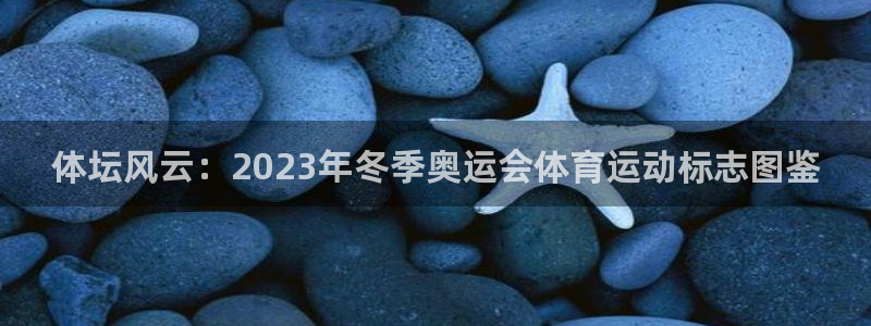 德国米兰体育官方正版app集团:体坛风云:2023年冬季奥运