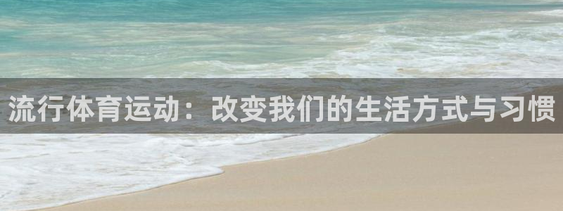 米兰体育官方正版app开户:流行体育运动:改变我们的生活方式